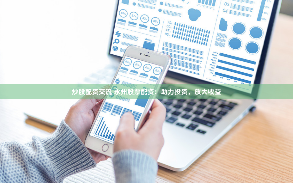 炒股配资交流 永州股票配资：助力投资，放大收益