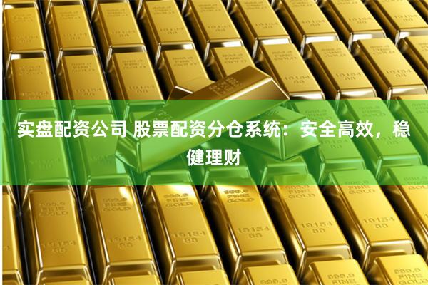 实盘配资公司 股票配资分仓系统:安全高效,稳健理财