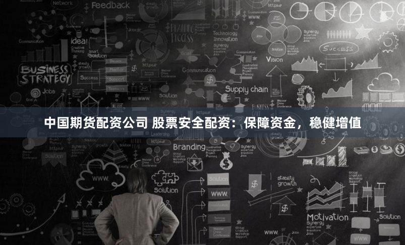 中国期货配资公司 股票安全配资:保障资金,稳健增值