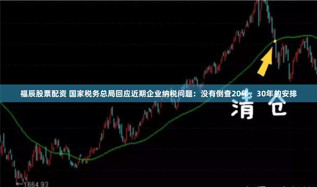 福辰股票配资 国家税务总局回应近期企业纳税问题：没有倒查20年、30年的安排