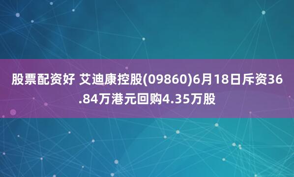 股票配资好 艾迪康控股(09860)6月18日斥资36.84万港元回购4.35万股