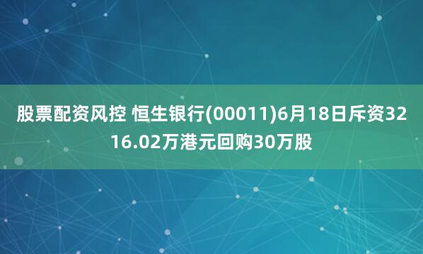 股票配资风控 恒生银行(00011)6月18日斥资3216.02万港元回购30万股