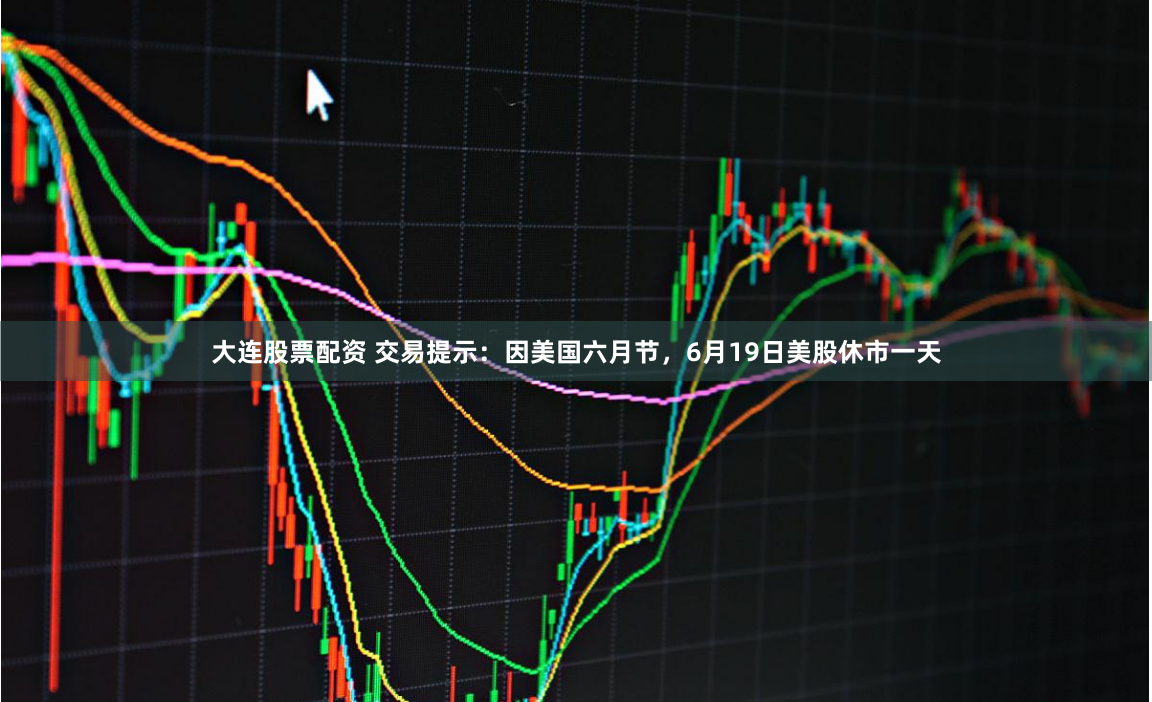 大连股票配资 交易提示：因美国六月节，6月19日美股休市一天