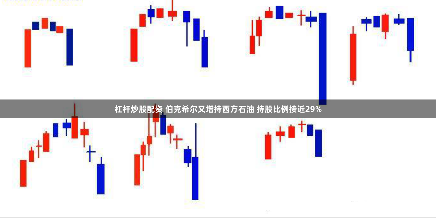 杠杆炒股配资 伯克希尔又增持西方石油 持股比例接近29%