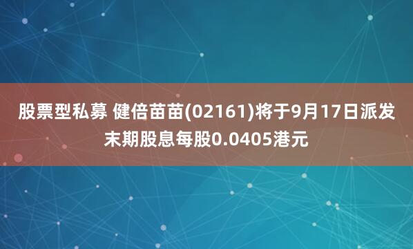 股票型私募 健倍苗苗(02161)将于9月17日派发末期股息每股0.0405港元
